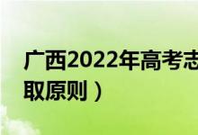 广西2022年高考志愿录取时间（高考志愿录取原则）