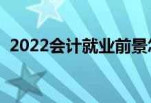 2022会计就业前景怎么样（好不好找工作）