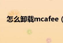 怎么卸载mcafee（卸载迈克菲软件步骤）