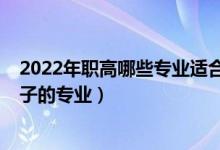 2022年职高哪些专业适合男生（2022职高有哪些适合男孩子的专业）