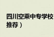 四川空乘中专学校（2022成都空乘中专学校推荐）