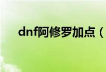 dnf阿修罗加点（加点dnf阿修罗方法）