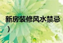 新房装修风水禁忌（新房装修风水禁忌有什么）