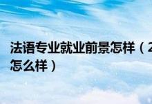 法语专业就业前景怎样（2022法语专业就业方向及就业前景怎么样）