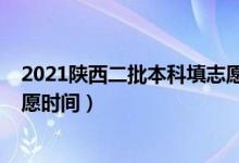 2021陕西二批本科填志愿时间（2022陕西本科二批填报志愿时间）