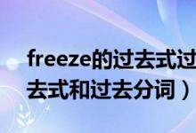 freeze的过去式过去分词读音（freeze的过去式和过去分词）