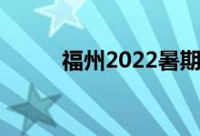 福州2022暑期学校开学时间公布