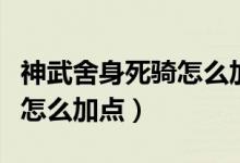 神武舍身死骑怎么加点（谁知道神武舍身死骑怎么加点）