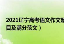 2021辽宁高考语文作文题目及范文（2021辽宁高考作文题目及满分范文）