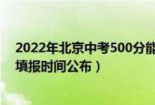 2022年北京中考500分能上高中吗（2022年北京中考志愿填报时间公布）