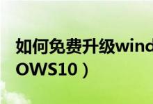 如何免费升级windows10（怎么升级WINDOWS10）