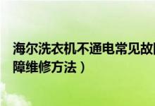 海尔洗衣机不通电常见故障维修（海尔洗衣机不通电常见故障维修方法）