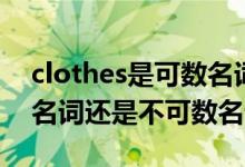 clothes是可数名词复数吗（clothes是可数名词还是不可数名词）