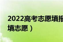 2022高考志愿填报时间安排（出成绩后多久填志愿）