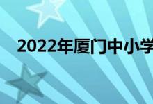 2022年厦门中小学暑期班什么时候开学？