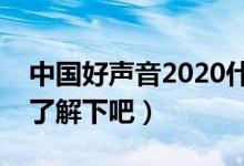 中国好声音2020什么时间开播（有兴趣过来了解下吧）