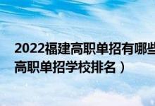 2022福建高职单招有哪些好的大专（2022福建十大最好的高职单招学校排名）