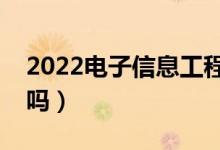 2022电子信息工程就业前景怎么样（好就业吗）