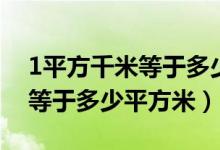 1平方千米等于多少平方米视频（1平方千米等于多少平方米）