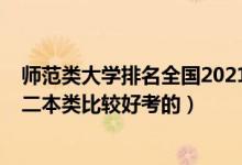 师范类大学排名全国2021二本（2022高考哪些师范大学是二本类比较好考的）