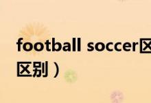 football soccer区别（soccer和football的区别）