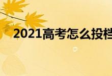 2021高考怎么投档最安全（方法是什么）