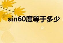 sin60度等于多少（sin60度等于多少啊）