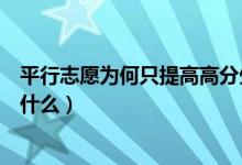 平行志愿为何只提高高分生录取率（填报平行志愿的技巧是什么）