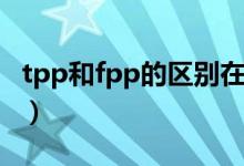 tpp和fpp的区别在哪（tpp和fpp是什么意思）