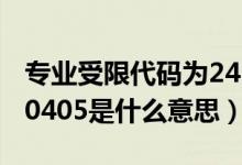 专业受限代码为24.25是什么意思（专业受限0405是什么意思）