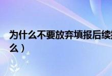 为什么不要放弃填报后续批次志愿（志愿填报注意事项是什么）