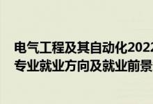 电气工程及其自动化2022调剂（2022电气工程及其自动化专业就业方向及就业前景怎么样）