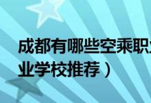 成都有哪些空乘职业学校（2022成都空乘职业学校推荐）