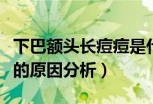 下巴额头长痘痘是什么原因（下巴额头长痘痘的原因分析）