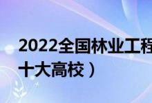 2022全国林业工程类专业大学排名（最好的十大高校）