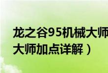 龙之谷95机械大师刷图加点（龙之谷95机械大师加点详解）