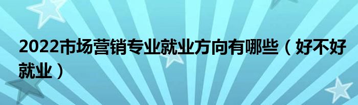 市场营销专业就业方向(市场营销专业就业前景如何)