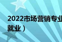 2022市场营销专业就业方向有哪些（好不好就业）