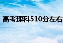 高考理科510分左右的大学（能上什么学校）