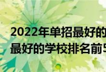 2022年单招最好的学校排名（2022全国单招最好的学校排名前50）