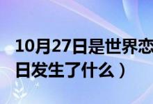 10月27日是世界恋爱日吗（历史上的10月27日发生了什么）