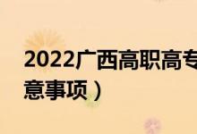 2022广西高职高专填志愿时间（专科志愿注意事项）