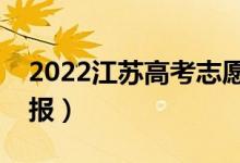 2022江苏高考志愿填报时间段（什么时候填报）