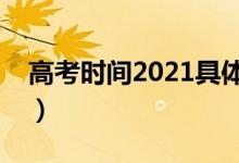 高考时间2021具体时间（几点开始几点结束）