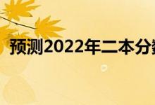 预测2022年二本分数线（多少分能上二本）