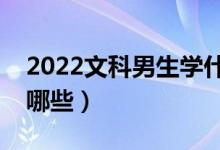 2022文科男生学什么专业好（适合的专业有哪些）