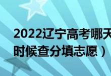 2022辽宁高考哪天几号出成绩报志愿（什么时候查分填志愿）