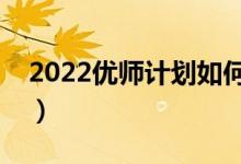 2022优师计划如何录取（是否需要签订协议）