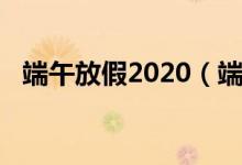 端午放假2020（端午放假2020放假时间）