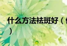 什么方法祛斑好（偷偷告诉你3种祛斑好方法）